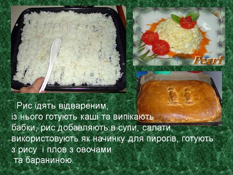 Рис їдять відвареним,  із нього готують каші та випікають  бабки, рис добавляють